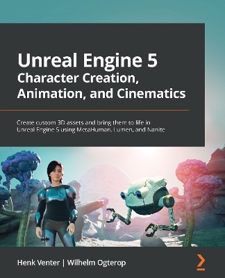 Unreal Engine 5 Character Creation, Animation, and Cinematics - Henk Venter, Wilhelm Ogterop