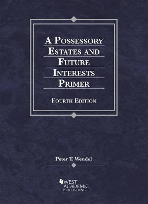 A Possessory Estates and Future Interests Primer - Peter T. Wendel