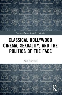 Classical Hollywood Cinema, Sexuality, and the Politics of the Face - Paul Morrison