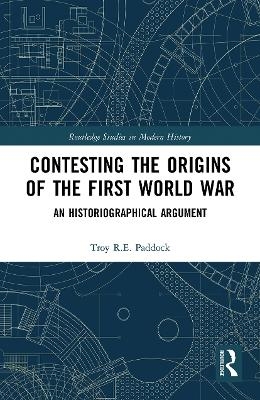 Contesting the Origins of the First World War - Troy Paddock