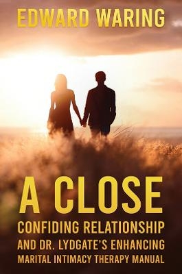 A Close Confiding Relationship and Dr. Lydgate's Enhancing Marital Intimacy Therapy Manual - Edward Waring