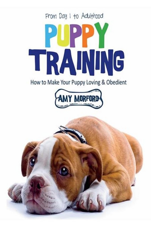 Puppy Training: From Day 1 to Adulthood : How to Make Your Puppy Loving and Obedient -  Amy Morford