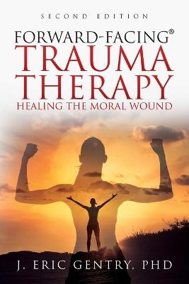 Forward-Facing(R) Trauma Therapy - Second Edition - J Eric Gentry