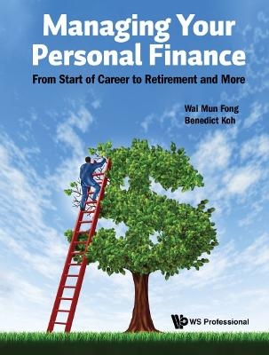Managing Your Personal Finance: From Start Of Career To Retirement And More - Wai Mun Fong, Benedict Seng Kee Koh
