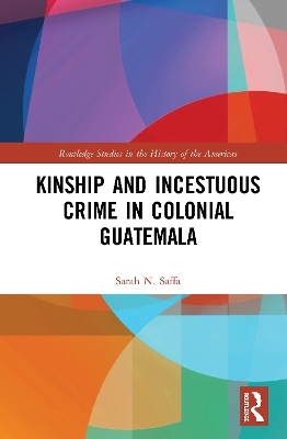Kinship and Incestuous Crime in Colonial Guatemala - Sarah N. Saffa