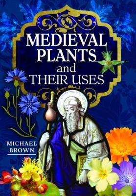 Medieval Plants and their Uses - Michael Brown