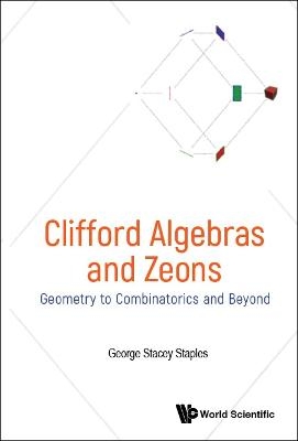 Clifford Algebras And Zeons: Geometry To Combinatorics And Beyond - George Stacey Staples