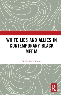 White Lies and Allies in Contemporary Black Media - Emily Ruth Rutter