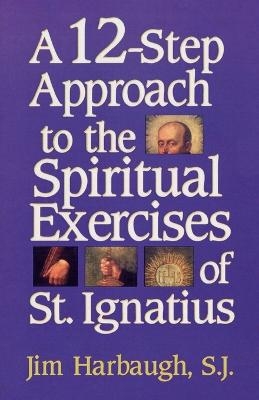 A 12-Step Approach to the Spiritual Exercises of St. Ignatius - Jim Harbaugh