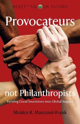 Resetting Our Future: Provocateurs not Philanthropists - Turning Good Intentions into Global Impact - Maiden Manzanal-frank