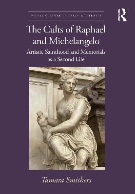 The Cults of Eaphael and Michelangelo - Tamara Smithers