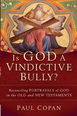 Is God a Vindictive Bully? – Reconciling Portrayals of God in the Old and New Testaments - Paul Copan