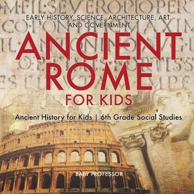 Ancient Rome for Kids - Early History, Science, Architecture, Art and Government Ancient History for Kids 6th Grade Social Studies -  Baby Professor