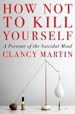 How Not to Kill Yourself - Clancy Martin