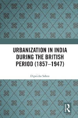 Urbanization in India During the British Period (1857–1947) - Dipsikha Sahoo
