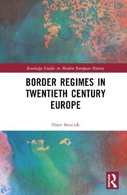 Border Regimes in Twentieth Century Europe - Péter Bencsik