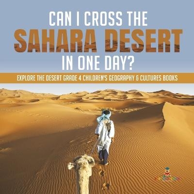 Can I Cross the Sahara Desert in One Day? Explore the Desert Grade 4 Children's Geography & Cultures Books -  Baby Professor