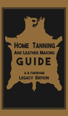 Home Tanning And Leather Making Guide (Legacy Edition) - Albert B Farnham