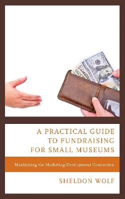 A Practical Guide to Fundraising for Small Museums - Sheldon Wolf