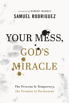 Your Mess, God`s Miracle – The Process Is Temporary, the Promise Is Permanent - Samuel Rodriguez, Robert Morris