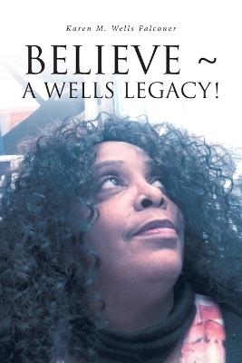 Believe a Wells Legacy! - Karen M Wells Falconer