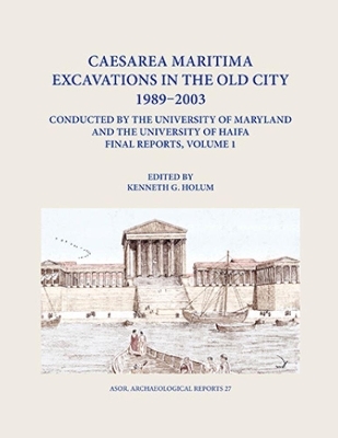 Caesarea Maritima Excavations in the Old City 1989-2003 Final Reports, Volume 1 - 
