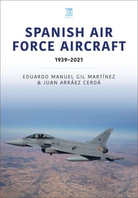 Spanish Air Force Aircraft: 1939-2021 - Eduardo Manuel, Juan Arraez Cerda