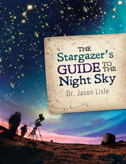 The Stargazer's Guide to the Night Sky - Jason Lisle