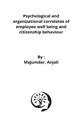 Psychological and organizational correlates of employee well being and citizenship behaviour - Majumdar Anjali