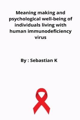 Meaning making and psychological well-being of individuals living with human immunodeficiency virus - Biju Sebastian K