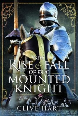 The Rise and Fall of the Mounted Knight - Clive Hart