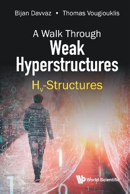 Walk Through Weak Hyperstructures, A: Hv-structures - Bijan Davvaz, Thomas Vougiouklis
