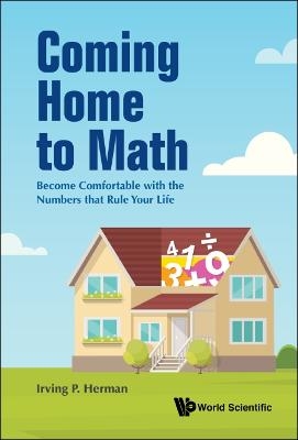 Coming Home To Math: Become Comfortable With The Numbers That Rule Your Life - Irving P Herman