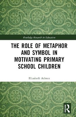 The Role of Metaphor and Symbol in Motivating Primary School Children - Elizabeth Ashton