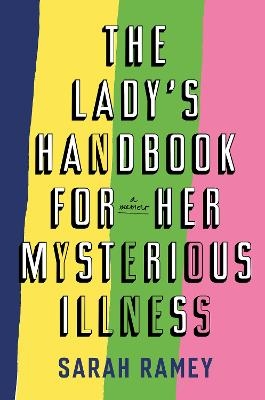 The Lady's Handbook for Her Mysterious Illness - Sarah Ramey