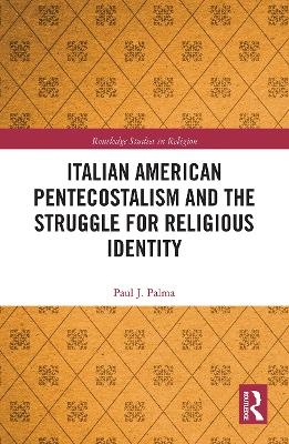 Italian American Pentecostalism and the Struggle for Religious Identity - Paul J. Palma