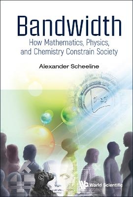 Bandwidth: How Mathematics, Physics, And Chemistry Constrain Society - Alexander Scheeline