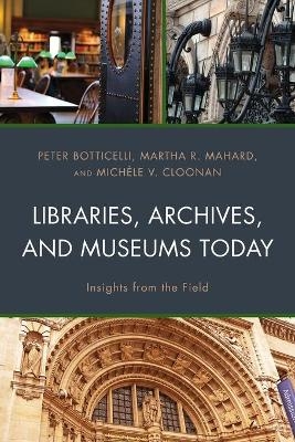 Libraries, Archives, and Museums Today - Peter Botticelli, Martha R. Mahard, Michèle V. Cloonan