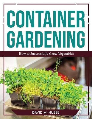 Container Gardening -  David M Hubbs