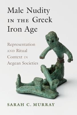 Male Nudity in the Greek Iron Age - Sarah C. Murray