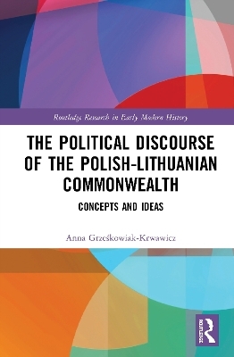 The Political Discourse of the Polish-Lithuanian Commonwealth - Anna Grześkowiak-Krwawicz