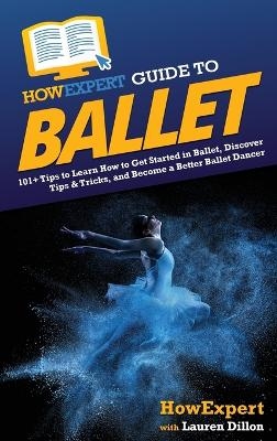 HowExpert Guide to Ballet -  HowExpert, Lauren Dillon