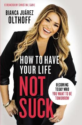 How to Have Your Life Not Suck - Bianca Juarez Olthoff