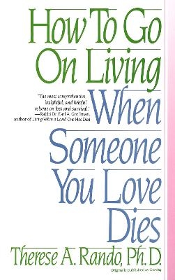 How To Go On Living When Someone You Love Dies - Therese A. Rando