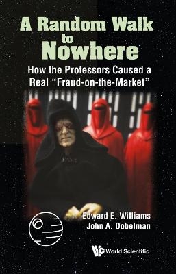 Random Walk To Nowhere, A: How The Professors Caused A Real "Fraud-on-the-market" - Edward E Williams, John A Dobelman