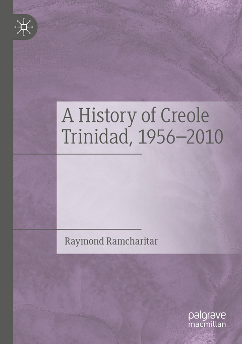 A History of Creole Trinidad, 1956-2010 - Raymond Ramcharitar