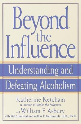 Beyond the Influence - Katherine Ketcham, William F. Asbury, Mel Schulstad, Arthur P. Ciaramicoli
