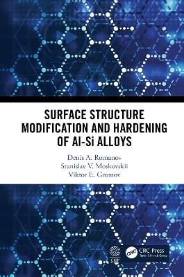 Surface Structure Modification and Hardening of Al-Si Alloys - Denis A. Romanov, Stanislav. V. Moskovskii, Viktor E. Gromov