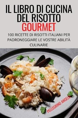 Il Libro Di Cucina del Risotto Gourmet -  Pellegrino Angelo