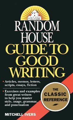 Random House Guide to Good Writing - Mitchell Ivers